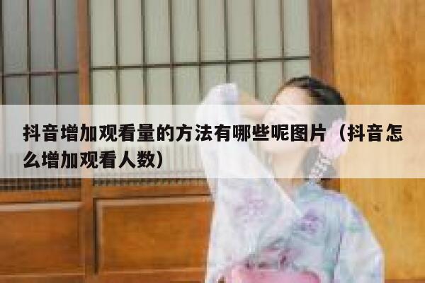 抖音增加观看量的方法有哪些呢图片（抖音怎么增加观看人数） 第1张