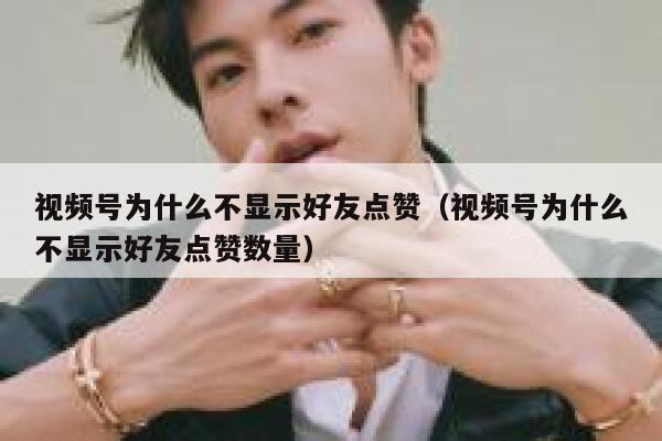 视频号为什么不显示好友点赞(视频号为什么不显示好友点赞数量) 第1张 视频号为什么不显示好友点赞(视频号为什么不显示好友点赞数量) 第1张