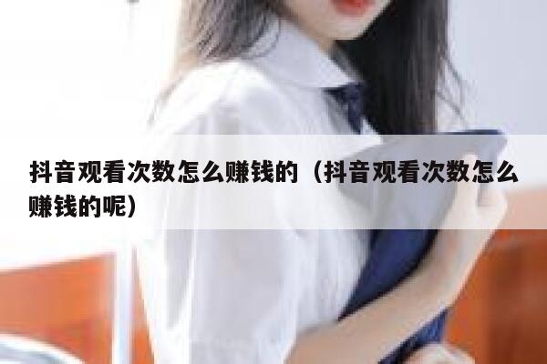 抖音观看次数怎么赚钱的(抖音观看次数怎么赚钱的呢) 第1张 抖音观看次数怎么赚钱的(抖音观看次数怎么赚钱的呢) 第1张