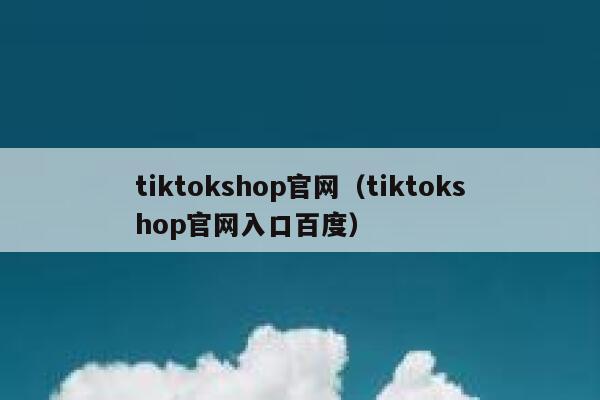 tiktokshop官网（tiktokshop官网入口百度） 第1张