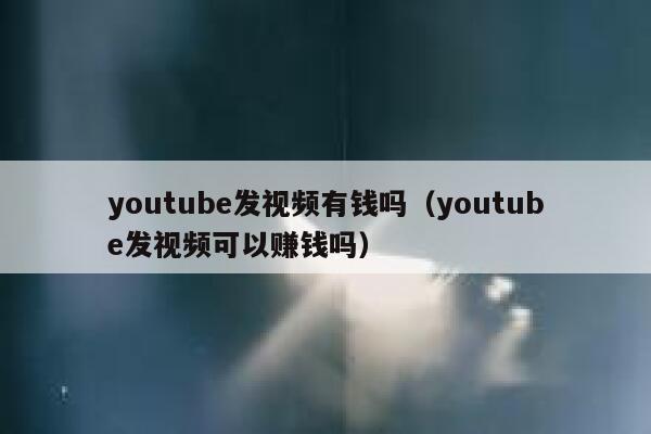 youtube发视频有钱吗（youtube发视频可以赚钱吗） 第1张