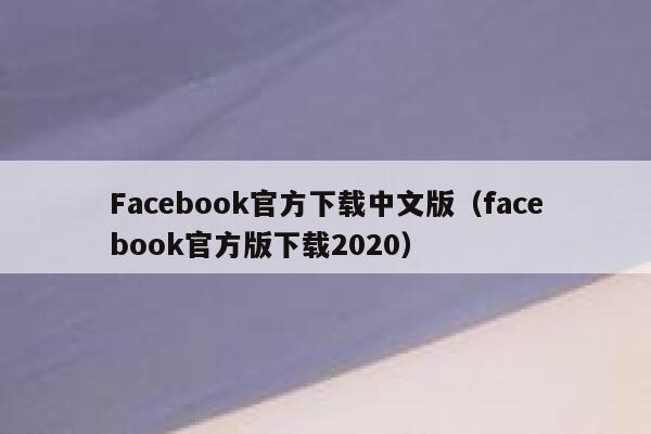 Facebook官方下载中文版(facebook官方版下载2020) 第1张 Facebook官方下载中文版(facebook官方版下载2020) 第1张