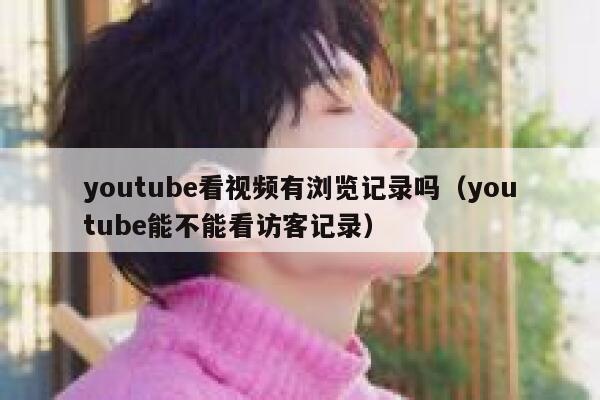 youtube看视频有浏览记录吗（youtube能不能看访客记录） 第1张