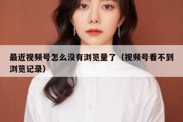 最近视频号怎么没有浏览量了（视频号看不到浏览记录） 第1张