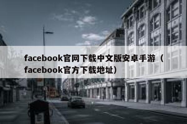 facebook官网下载中文版安卓手游(facebook官方下载地址) 第1张 facebook官网下载中文版安卓手游(facebook官方下载地址) 第1张