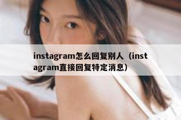 instagram怎么回复别人(instagram直接回复特定消息) 第1张 instagram怎么回复别人(instagram直接回复特定消息) 第1张