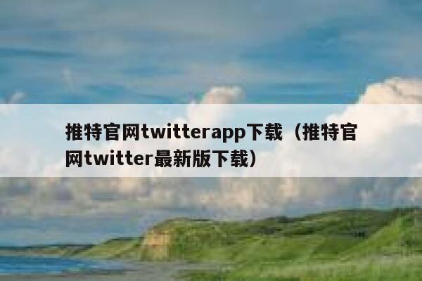 推特官网twitterapp下载（推特官网twitter最新版下载） 第1张