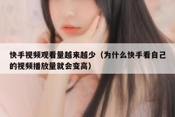 快手视频观看量越来越少（为什么快手看自己的视频播放量就会变高） 第1张