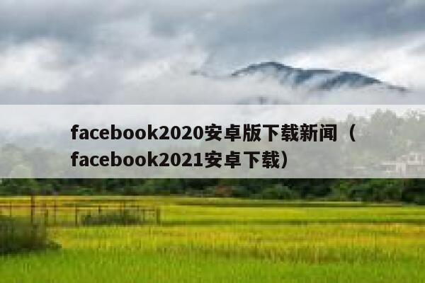 facebook2020安卓版下载新闻（facebook2021安卓下载） 第1张