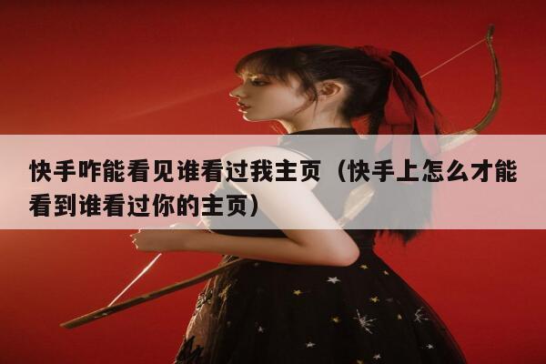 快手咋能看见谁看过我主页（快手上怎么才能看到谁看过你的主页） 第1张