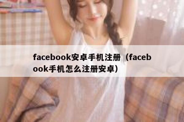 facebook安卓手机注册（facebook手机怎么注册安卓） 第1张