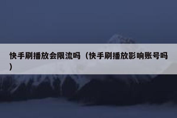 快手刷播放会限流吗（快手刷播放影响账号吗） 第1张