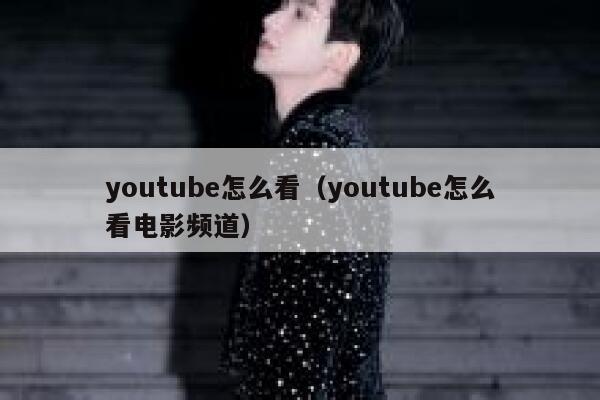 youtube怎么看（youtube怎么看电影频道） 第1张