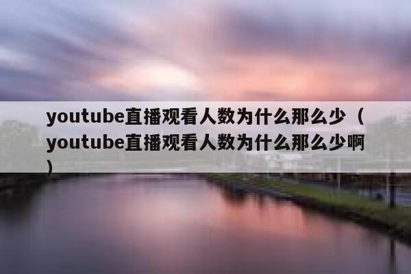 youtube直播观看人数为什么那么少（youtube直播观看人数为什么那么少啊） 第1张