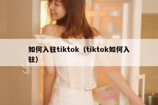 如何入驻tiktok（tiktok如何入驻） 第1张