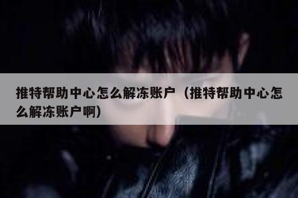 推特帮助中心怎么解冻账户(推特帮助中心怎么解冻账户啊) 第1张 推特帮助中心怎么解冻账户(推特帮助中心怎么解冻账户啊) 第1张