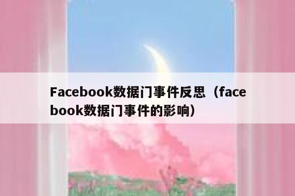 Facebook数据门事件反思（facebook数据门事件的影响） 第1张