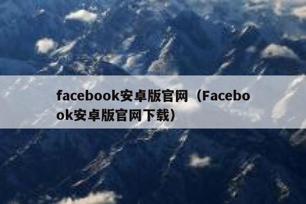 facebook安卓版官网(Facebook安卓版官网下载) 第1张 facebook安卓版官网(Facebook安卓版官网下载) 第1张