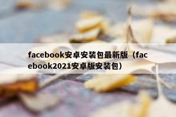 facebook安卓安装包最新版（facebook2021安卓版安装包） 第1张