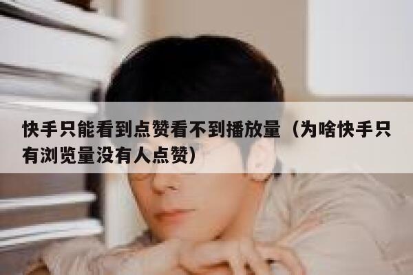 快手只能看到点赞看不到播放量(为啥快手只有浏览量没有人点赞) 第1张 快手只能看到点赞看不到播放量(为啥快手只有浏览量没有人点赞) 第1张