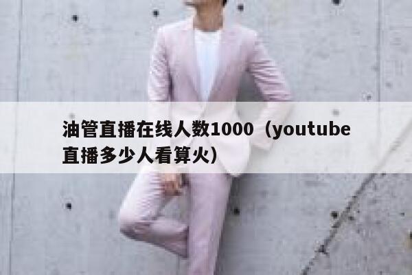 油管直播在线人数1000（youtube直播多少人看算火） 第1张