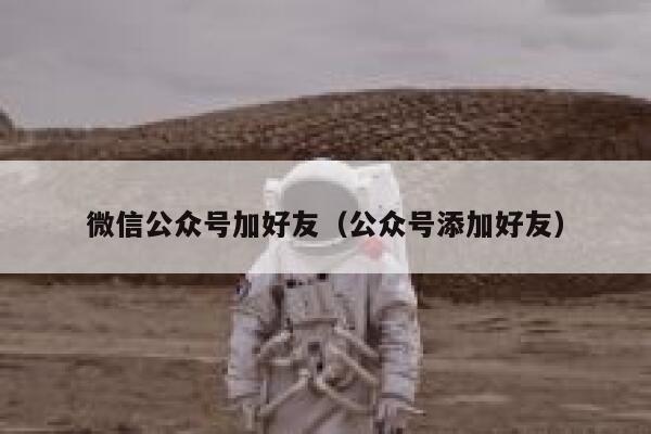 微信公众号加好友(公众号添加好友) 第1张 微信公众号加好友(公众号添加好友) 第1张