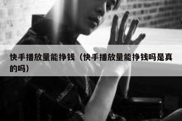 快手播放量能挣钱（快手播放量能挣钱吗是真的吗） 第1张