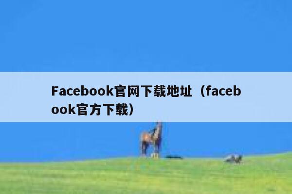 Facebook官网下载地址（facebook官方下载） 第1张