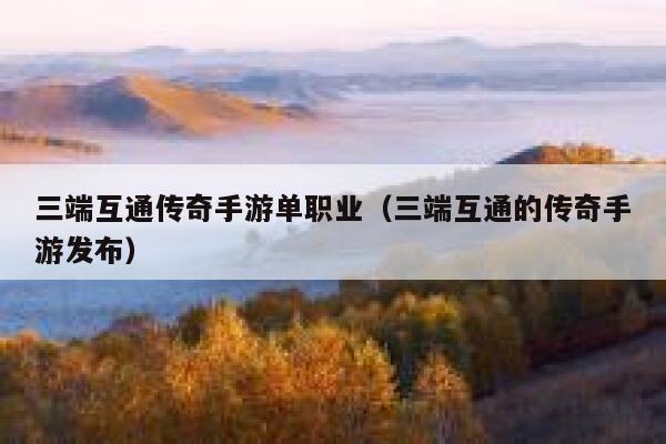 三端互通传奇手游单职业（三端互通的传奇手游发布） 第1张