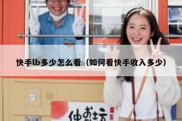 快手lb多少怎么看（如何看快手收入多少） 第1张