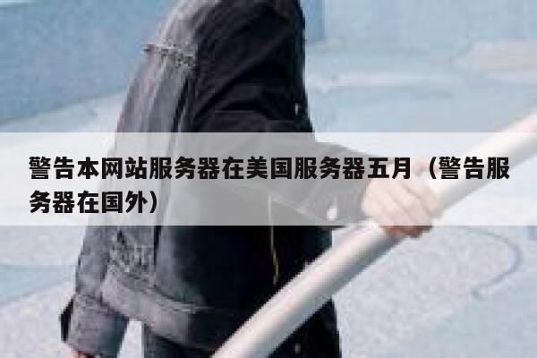 警告本网站服务器在美国服务器五月（警告服务器在国外） 第1张