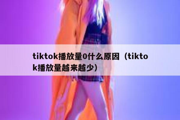 tiktok播放量0什么原因(tiktok播放量越来越少) 第1张 tiktok播放量0什么原因(tiktok播放量越来越少) 第1张