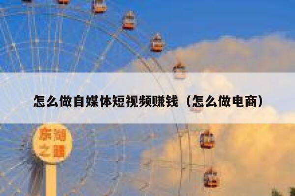 怎么做自媒体短视频赚钱（怎么做电商） 第1张