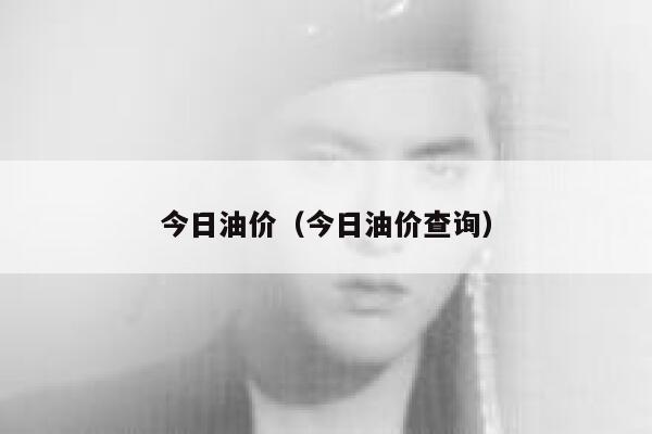 今日油价(今日油价查询) 第1张 今日油价(今日油价查询) 第1张