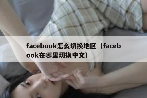 facebook怎么切换地区（facebook在哪里切换中文） 第1张