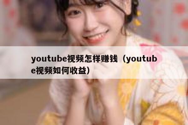 youtube视频怎样赚钱（youtube视频如何收益） 第1张