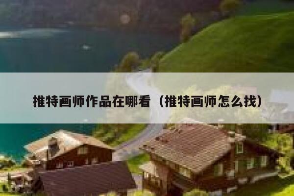 推特画师作品在哪看(推特画师怎么找) 第1张 推特画师作品在哪看(推特画师怎么找) 第1张