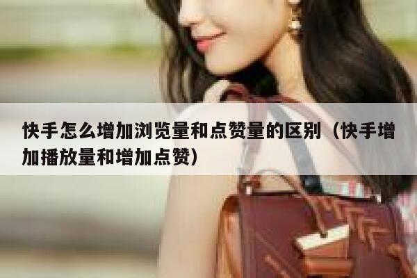 快手怎么增加浏览量和点赞量的区别（快手增加播放量和增加点赞） 第1张