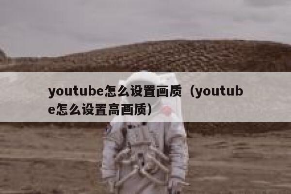 youtube怎么设置画质（youtube怎么设置高画质） 第1张