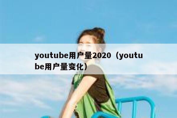 youtube用户量2020（youtube用户量变化） 第1张