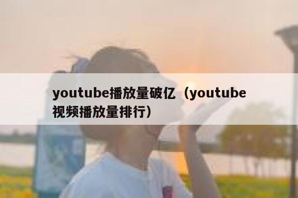 youtube播放量破亿（youtube视频播放量排行） 第1张