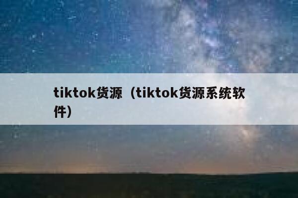 tiktok货源（tiktok货源系统软件） 第1张