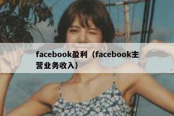 facebook盈利（facebook主营业务收入） 第1张