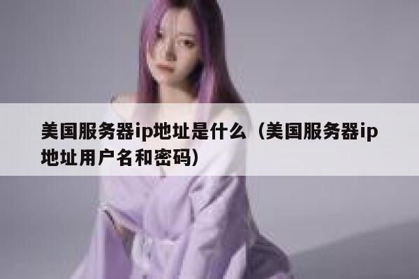 美国服务器ip地址是什么（美国服务器ip地址用户名和密码） 第1张