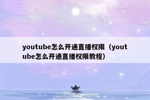 youtube怎么开通直播权限（youtube怎么开通直播权限教程） 第1张