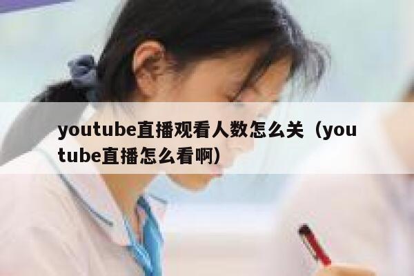youtube直播观看人数怎么关（youtube直播怎么看啊） 第1张