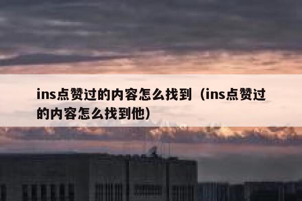 ins点赞过的内容怎么找到(ins点赞过的内容怎么找到他) 第1张 ins点赞过的内容怎么找到(ins点赞过的内容怎么找到他) 第1张