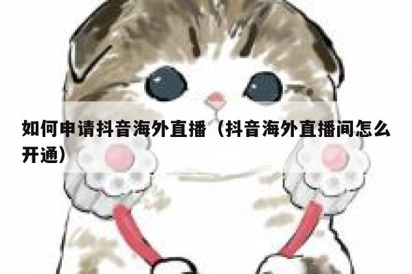 如何申请抖音海外直播（抖音海外直播间怎么开通） 第1张