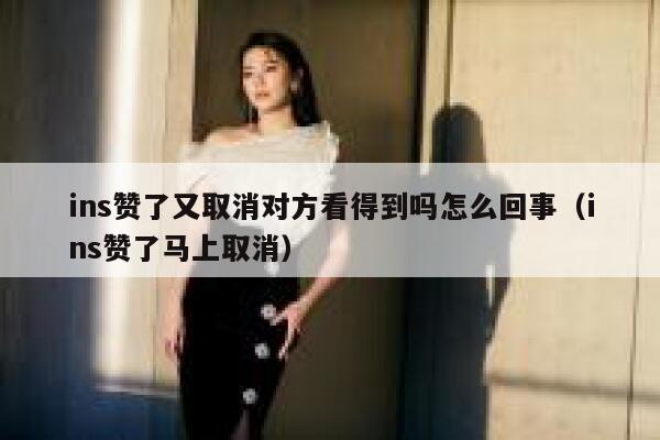 ins赞了又取消对方看得到吗怎么回事(ins赞了马上取消) 第1张 ins赞了又取消对方看得到吗怎么回事(ins赞了马上取消) 第1张