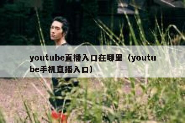 youtube直播入口在哪里(youtube手机直播入口) 第1张 youtube直播入口在哪里(youtube手机直播入口) 第1张